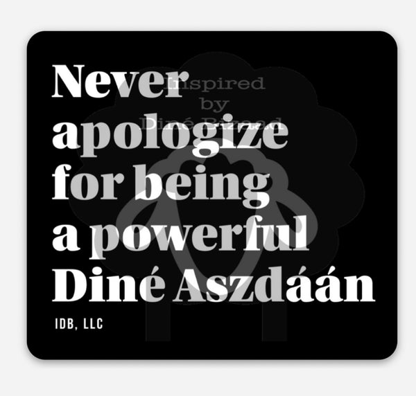 Never apologize  for being a powerful Diné Aszdáán